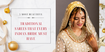 5 MOST BEAUTIFUL TRADITIONAL SAREES THAT EVERY INDIAN BRIDE MUST HAVE