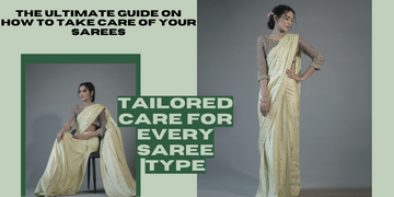 The Ultimate Guide on How to Take Care of Your Sarees  - Tailored Care for Every Saree Type
